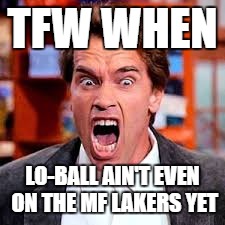 TFW WHEN; LO-BALL AIN'T EVEN ON THE MF LAKERS YET | image tagged in balloyed | made w/ Imgflip meme maker