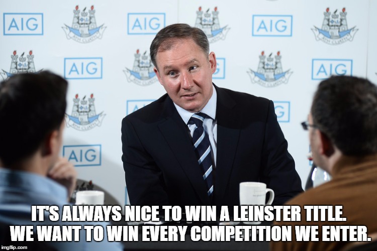 IT'S ALWAYS NICE TO WIN A LEINSTER TITLE. WE WANT TO WIN EVERY COMPETITION WE ENTER. | made w/ Imgflip meme maker