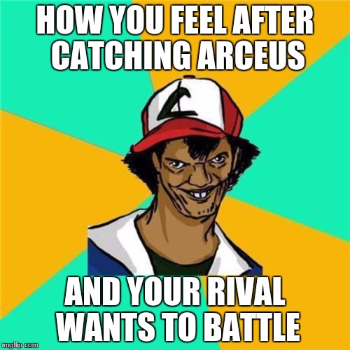 A Long Hard Pokemon Battle | HOW YOU FEEL AFTER CATCHING ARCEUS; AND YOUR RIVAL WANTS TO BATTLE | image tagged in a long hard pokemon battle | made w/ Imgflip meme maker