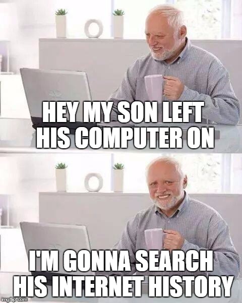 Hide the Pain Harold | HEY MY SON LEFT HIS COMPUTER ON; I'M GONNA SEARCH HIS INTERNET HISTORY | image tagged in memes,hide the pain harold | made w/ Imgflip meme maker