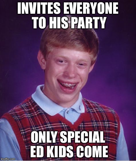 Bad Luck Brian Meme | INVITES EVERYONE TO HIS PARTY; ONLY SPECIAL ED KIDS COME | image tagged in memes,bad luck brian | made w/ Imgflip meme maker