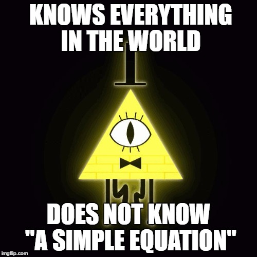 bill cipher says |  KNOWS EVERYTHING IN THE WORLD; DOES NOT KNOW "A SIMPLE EQUATION" | image tagged in bill cipher says | made w/ Imgflip meme maker