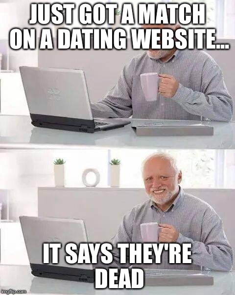 Hide the Pain Harold | JUST GOT A MATCH ON A DATING WEBSITE... IT SAYS THEY'RE DEAD | image tagged in memes,hide the pain harold | made w/ Imgflip meme maker