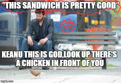 Sad Keanu | "THIS SANDWICH IS PRETTY GOOD"; KEANU THIS IS GOD,LOOK UP THERE'S A CHICKEN IN FRONT OF YOU | image tagged in memes,sad keanu | made w/ Imgflip meme maker