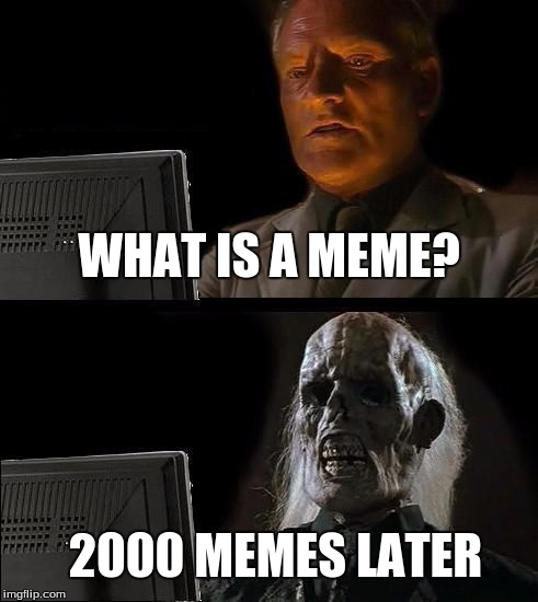 I'll Just Wait Here | WHAT IS A MEME? 2000 MEMES LATER | image tagged in memes,ill just wait here | made w/ Imgflip meme maker