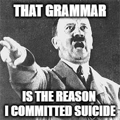 Hitler Grammar Suicide | THAT GRAMMAR; IS THE REASON I COMMITTED SUICIDE | image tagged in hitler,memes,grammar nazi,grammar,suicide,wtf | made w/ Imgflip meme maker