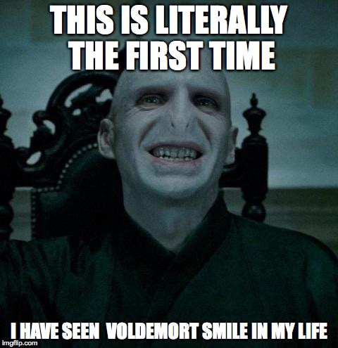 voldemort smiling | THIS IS LITERALLY THE
FIRST TIME; I HAVE SEEN  VOLDEMORT SMILE IN MY LIFE | image tagged in voldemort smiling | made w/ Imgflip meme maker