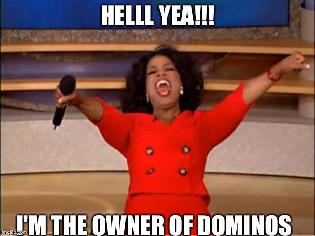 Oprah You Get A | HELLL YEA!!! I'M THE OWNER OF DOMINOS | image tagged in memes,oprah you get a | made w/ Imgflip meme maker