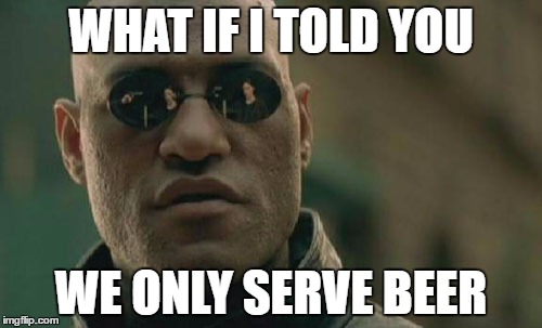 Matrix Morpheus Meme | WHAT IF I TOLD YOU; WE ONLY SERVE BEER | image tagged in memes,matrix morpheus | made w/ Imgflip meme maker