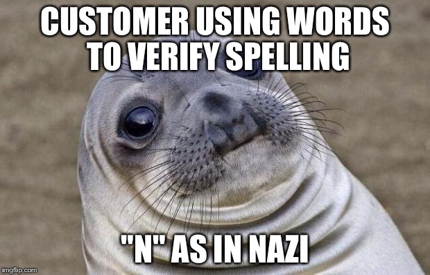 Awkward Moment Sealion | CUSTOMER USING WORDS TO VERIFY SPELLING; "N" AS IN NAZI | image tagged in memes,awkward moment sealion | made w/ Imgflip meme maker