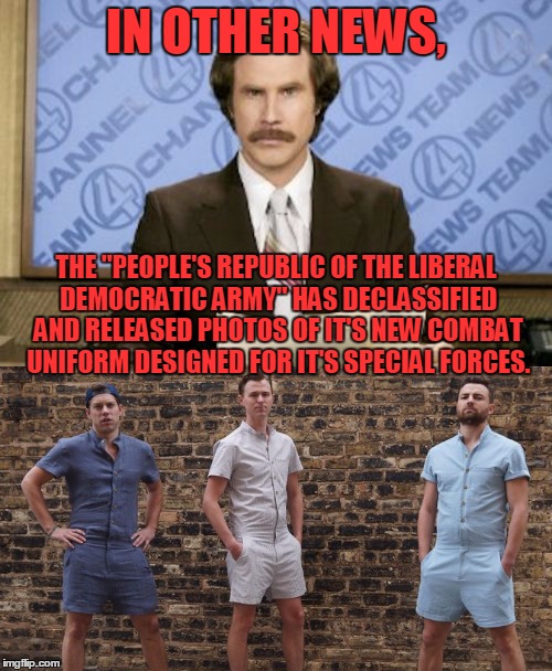 They should blend in well! | IN OTHER NEWS, THE "PEOPLE'S REPUBLIC OF THE LIBERAL DEMOCRATIC ARMY" HAS DECLASSIFIED AND RELEASED PHOTOS OF IT'S NEW COMBAT UNIFORM DESIGNED FOR IT'S SPECIAL FORCES. | image tagged in anchorman,liberals | made w/ Imgflip meme maker