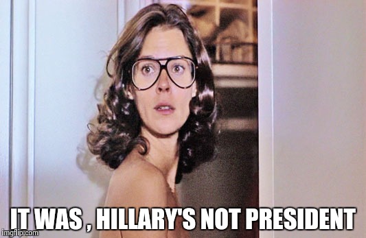 Jobeth Williams | IT WAS , HILLARY'S NOT PRESIDENT | image tagged in jobeth williams | made w/ Imgflip meme maker