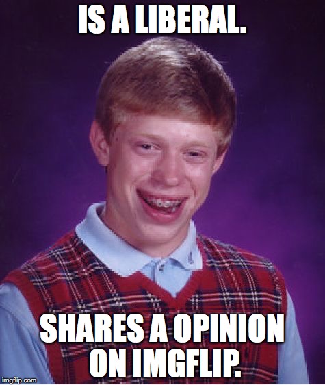 The worst memes in history are back!  | IS A LIBERAL. SHARES A OPINION ON IMGFLIP. | image tagged in memes,bad luck brian | made w/ Imgflip meme maker