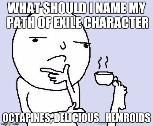 thinking meme | WHAT SHOULD I NAME MY PATH OF EXILE CHARACTER; OCTAPINES, DELICIOUS_HEMROIDS | image tagged in thinking meme | made w/ Imgflip meme maker