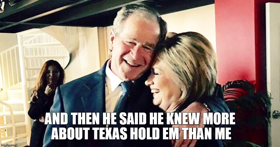 Hillary George Bush Clinton | AND THEN HE SAID HE KNEW MORE ABOUT TEXAS HOLD EM THAN ME | image tagged in hillary george bush clinton | made w/ Imgflip meme maker