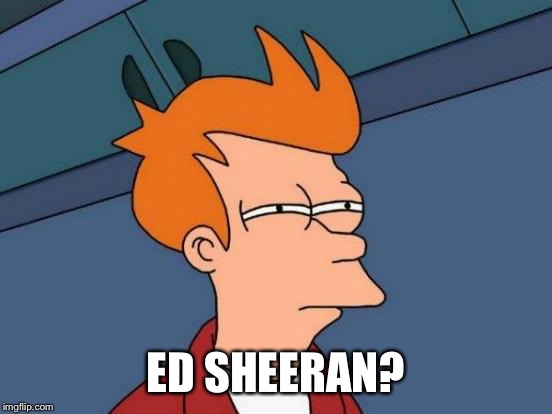 Futurama Fry Meme | ED SHEERAN? | image tagged in memes,futurama fry | made w/ Imgflip meme maker