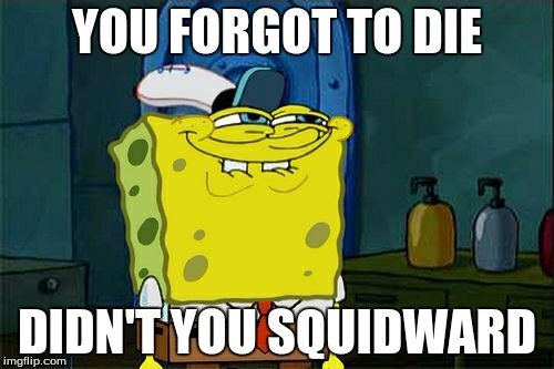 Don't You Squidward | YOU FORGOT TO DIE; DIDN'T YOU SQUIDWARD | image tagged in memes,dont you squidward | made w/ Imgflip meme maker