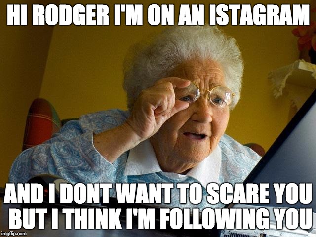 Grandma Finds The Internet Meme | HI RODGER I'M ON AN ISTAGRAM; AND I DONT WANT TO SCARE YOU BUT I THINK I'M FOLLOWING YOU | image tagged in memes,grandma finds the internet | made w/ Imgflip meme maker