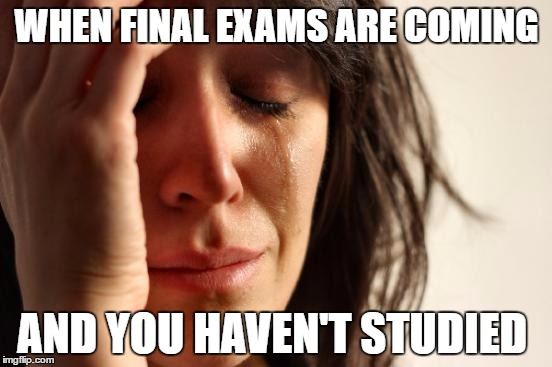 First World Problems Meme | WHEN FINAL EXAMS ARE COMING; AND YOU HAVEN'T STUDIED | image tagged in memes,first world problems | made w/ Imgflip meme maker