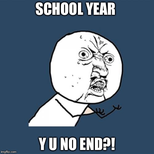 Y U No | SCHOOL YEAR; Y U NO END?! | image tagged in memes,y u no | made w/ Imgflip meme maker