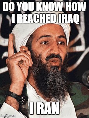 Osama Bin Laden | DO YOU KNOW HOW I REACHED IRAQ; I RAN | image tagged in osama bin laden | made w/ Imgflip meme maker