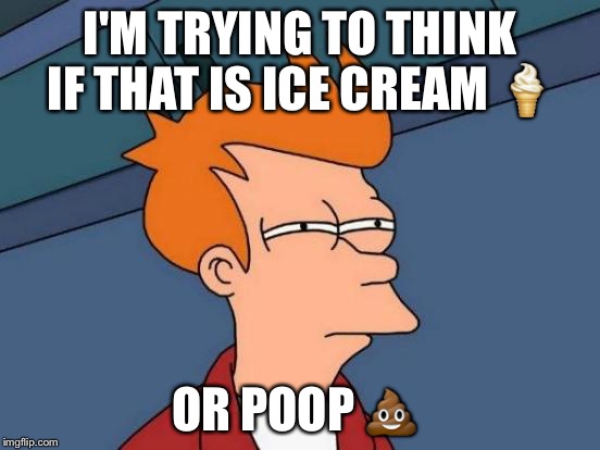 Futurama Fry Meme | I'M TRYING TO THINK IF THAT IS ICE CREAM  | image tagged in memes,futurama fry | made w/ Imgflip meme maker