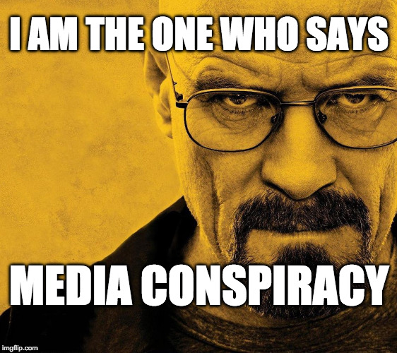 Breaking Bad I am the one | I AM THE ONE WHO SAYS; MEDIA CONSPIRACY | image tagged in breaking bad i am the one | made w/ Imgflip meme maker