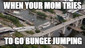 Bungee jumping+mom | WHEN YOUR MOM TRIES; TO GO BUNGEE JUMPING | image tagged in bungee jumping | made w/ Imgflip meme maker