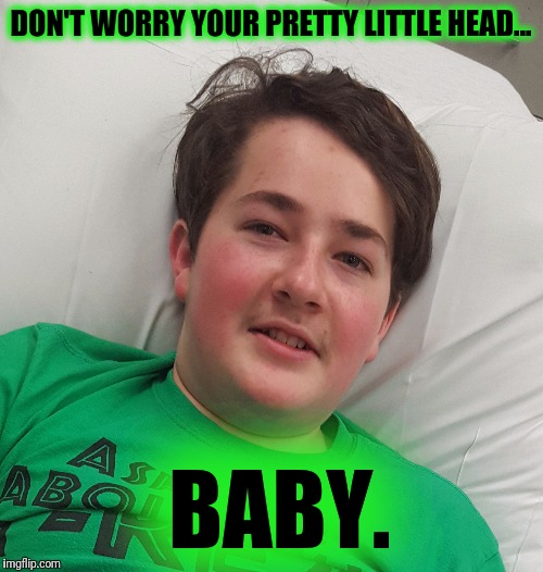 Don't worry. | DON'T WORRY YOUR PRETTY LITTLE HEAD... BABY. | image tagged in don't worry bro | made w/ Imgflip meme maker