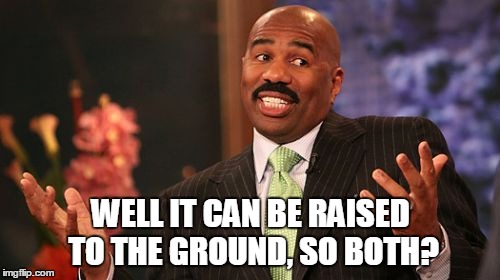 WELL IT CAN BE RAISED TO THE GROUND, SO BOTH? | image tagged in memes,steve harvey | made w/ Imgflip meme maker