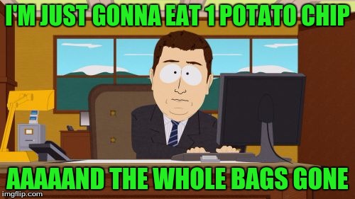 I always tell myself "I'm just gonna have one." then 30 minutes later, I'm at the store buying another bag:) | I'M JUST GONNA EAT 1 POTATO CHIP; AAAAAND THE WHOLE BAGS GONE | image tagged in memes,aaaaand its gone | made w/ Imgflip meme maker