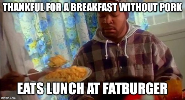 Ice Cube and Food | THANKFUL FOR A BREAKFAST WITHOUT PORK; EATS LUNCH AT FATBURGER | image tagged in pork,beef,hip-hop,ice cube,bye felicia,friday | made w/ Imgflip meme maker