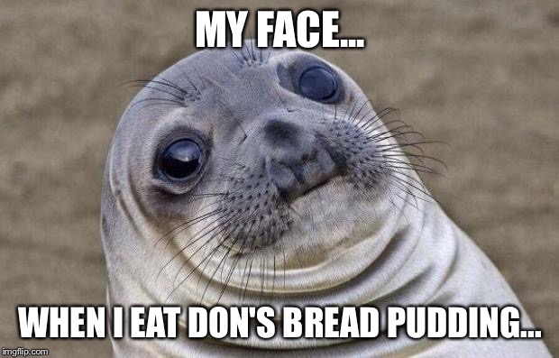 Awkward Moment Sealion Meme | MY FACE... WHEN I EAT DON'S BREAD PUDDING... | image tagged in memes,awkward moment sealion | made w/ Imgflip meme maker