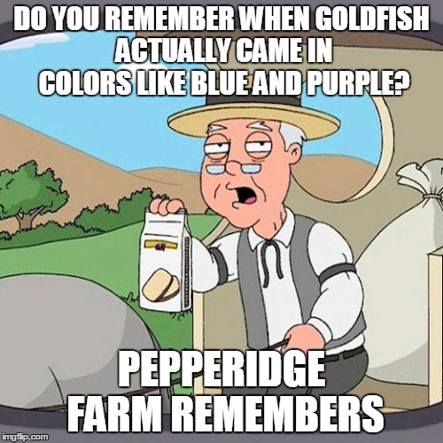 DO YOU GET IT | DO YOU REMEMBER WHEN GOLDFISH ACTUALLY CAME IN COLORS LIKE BLUE AND PURPLE? PEPPERIDGE FARM REMEMBERS | image tagged in memes,pepperidge farm remembers | made w/ Imgflip meme maker