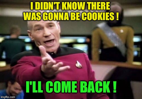 Picard Wtf Meme | I DIDN'T KNOW THERE WAS GONNA BE COOKIES ! I'LL COME BACK ! | image tagged in memes,picard wtf | made w/ Imgflip meme maker