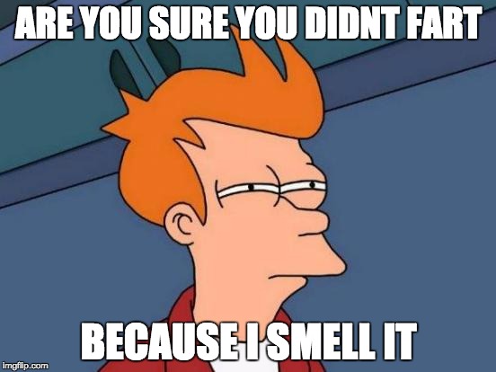Futurama Fry Meme | ARE YOU SURE YOU DIDNT FART; BECAUSE I SMELL IT | image tagged in memes,futurama fry | made w/ Imgflip meme maker