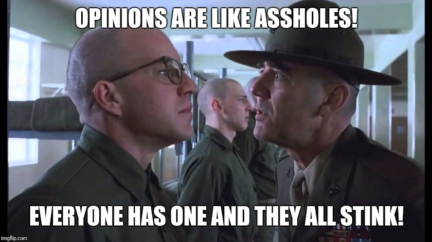 full metal jacket | OPINIONS ARE LIKE ASSHOLES! EVERYONE HAS ONE AND THEY ALL STINK! | image tagged in full metal jacket | made w/ Imgflip meme maker