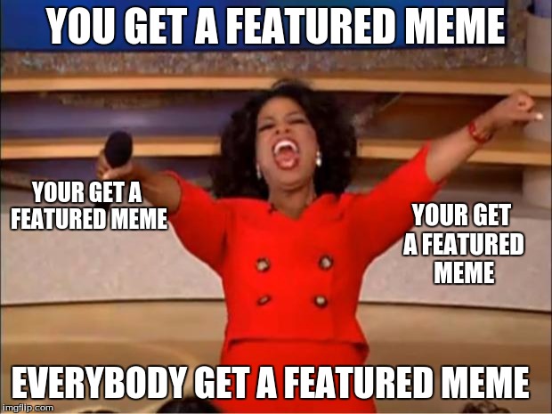 Oprah You Get A Meme | YOU GET A FEATURED MEME; YOUR GET A FEATURED MEME; YOUR GET A FEATURED MEME; EVERYBODY GET A FEATURED MEME | image tagged in memes,oprah you get a | made w/ Imgflip meme maker