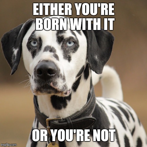 EITHER YOU'RE BORN WITH IT OR YOU'RE NOT | made w/ Imgflip meme maker