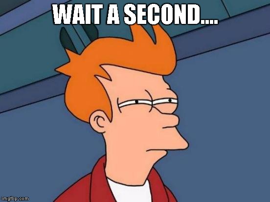 Futurama Fry Meme | WAIT A SECOND.... | image tagged in memes,futurama fry | made w/ Imgflip meme maker