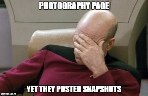 Captain Picard Facepalm Meme | PHOTOGRAPHY PAGE; YET THEY POSTED SNAPSHOTS | image tagged in memes,captain picard facepalm | made w/ Imgflip meme maker