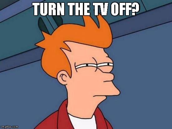 Futurama Fry Meme | TURN THE TV OFF? | image tagged in memes,futurama fry | made w/ Imgflip meme maker