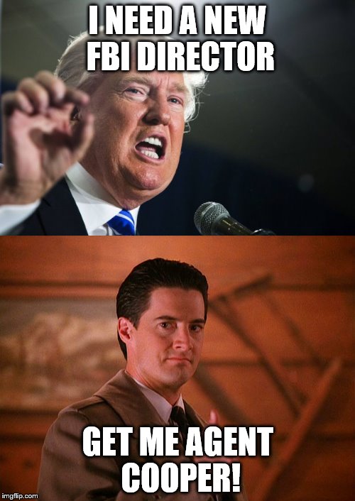 Agent Cooper for FBI Director | I NEED A NEW FBI DIRECTOR; GET ME AGENT COOPER! | made w/ Imgflip meme maker