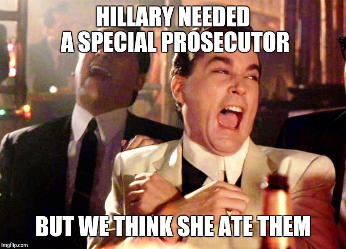 Good Fellas Hilarious | HILLARY NEEDED A SPECIAL PROSECUTOR; BUT WE THINK SHE ATE THEM | image tagged in memes,good fellas hilarious | made w/ Imgflip meme maker