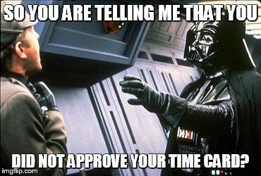 Star wars choke | SO YOU ARE TELLING ME THAT YOU; DID NOT APPROVE YOUR TIME CARD? | image tagged in star wars choke | made w/ Imgflip meme maker