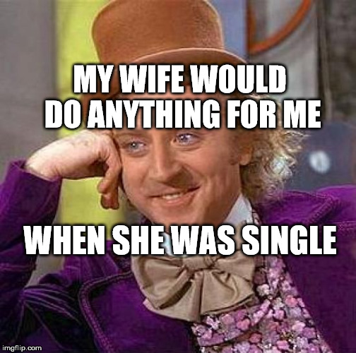Creepy Condescending Wonka Meme | MY WIFE WOULD DO ANYTHING FOR ME; WHEN SHE WAS SINGLE | image tagged in memes,creepy condescending wonka | made w/ Imgflip meme maker