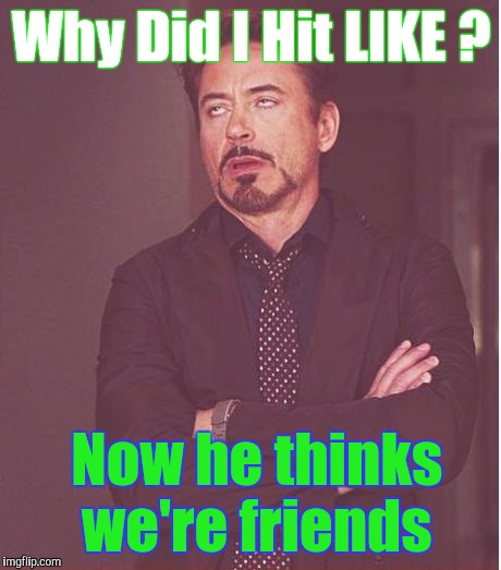 Face You Make Robert Downey Jr Meme | Why Did I Hit LIKE ? Now he thinks we're friends | image tagged in memes,face you make robert downey jr | made w/ Imgflip meme maker
