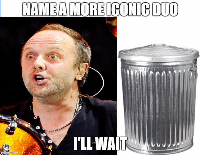 Why use a snare drum on St. Anger when you could use a trash can?  | NAME A MORE ICONIC DUO; I'LL WAIT | image tagged in memes,metallica,metal,st anger,lars ulrich,trash can | made w/ Imgflip meme maker