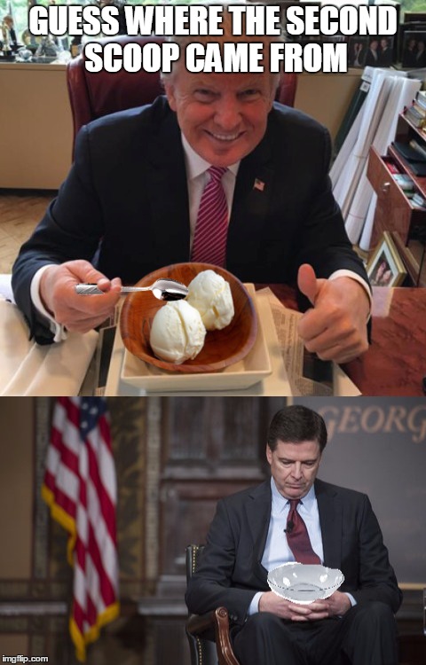 trump | GUESS WHERE THE SECOND SCOOP CAME FROM | image tagged in memes,james comey,trump,donald trump | made w/ Imgflip meme maker