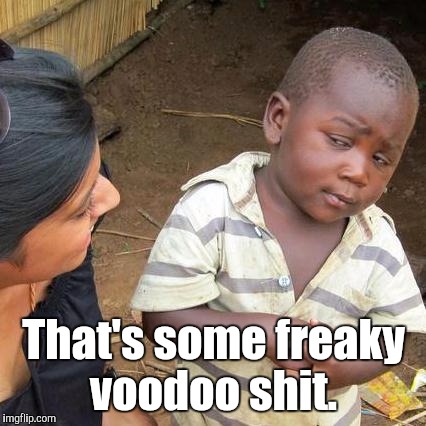 Third World Skeptical Kid Meme | That's some freaky voodoo shit. | image tagged in memes,third world skeptical kid | made w/ Imgflip meme maker